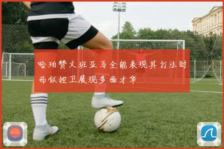 哈珀赞文班亚马全能表现其打法时而似控卫展现多面才华