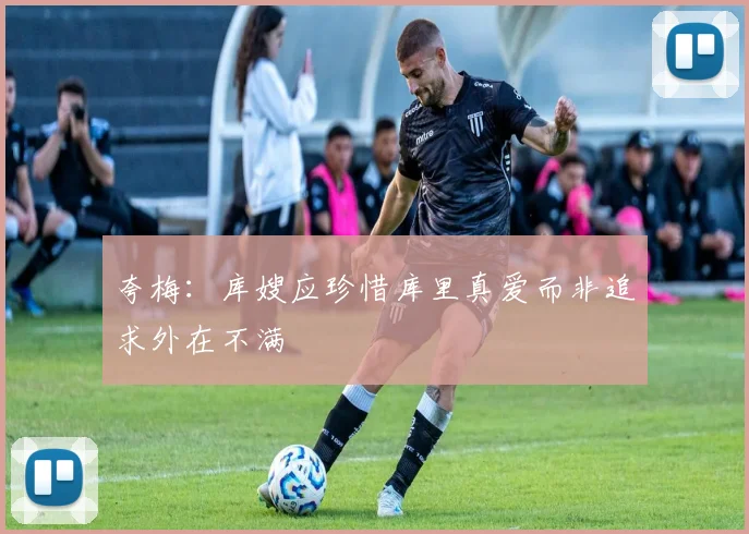 夸梅：库嫂应珍惜库里真爱而非追求外在不满