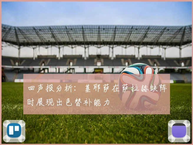 回声报分析：基耶萨在萨拉赫缺阵时展现出色替补能力