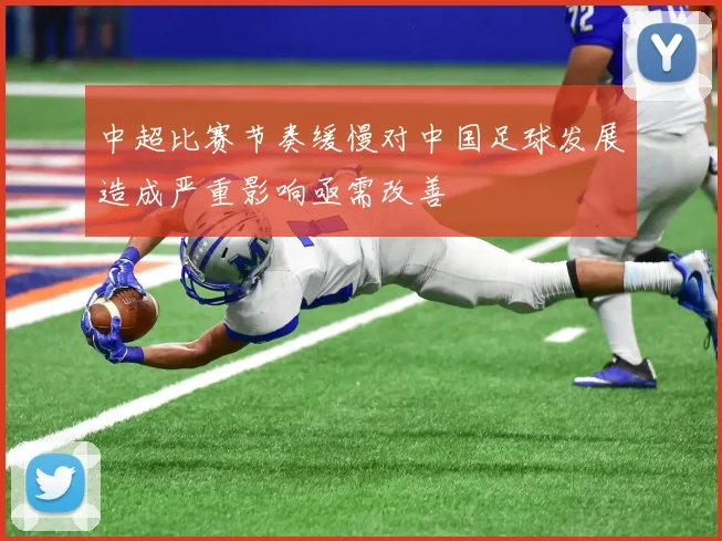 中超比赛节奏缓慢对中国足球发展造成严重影响亟需改善