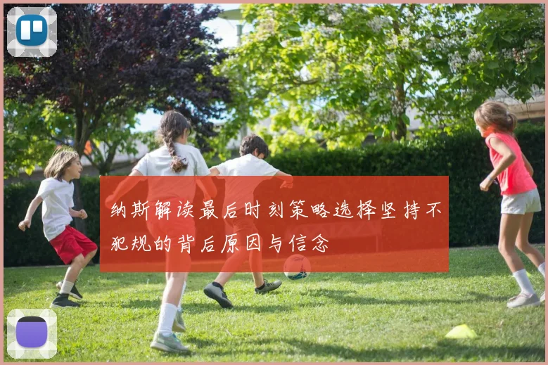 纳斯解读最后时刻策略选择坚持不犯规的背后原因与信念