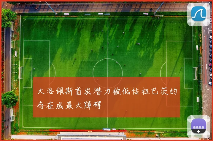 大洛佩斯首发潜力被低估祖巴茨的存在成最大障碍