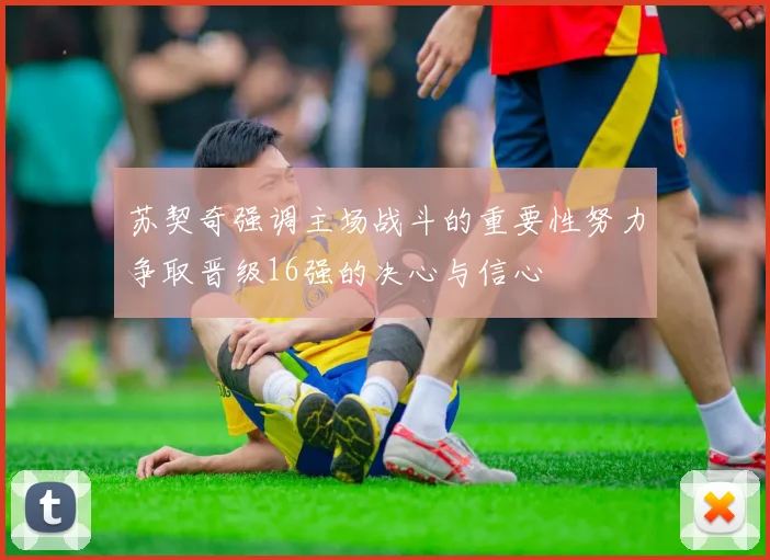 苏契奇强调主场战斗的重要性努力争取晋级16强的决心与信心