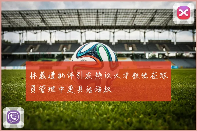 林葳遭批评引发热议大学教练在球员管理中更具话语权