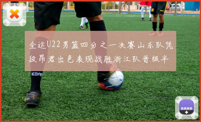 全运U22男篮四分之一决赛山东队凭段昂君出色表现战胜浙江队晋级半决赛