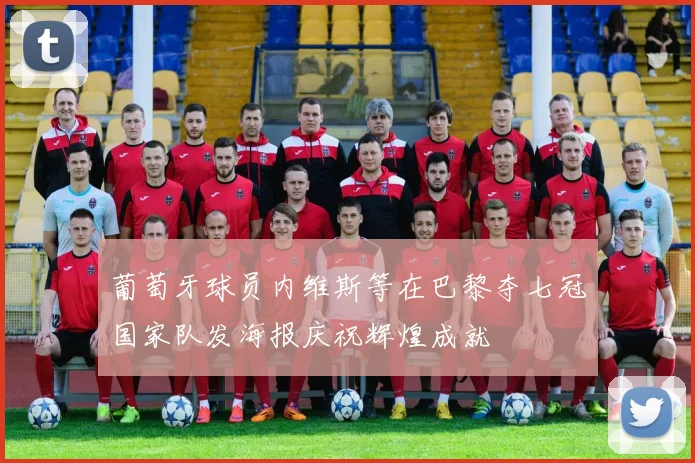 葡萄牙球员内维斯等在巴黎夺七冠国家队发海报庆祝辉煌成就