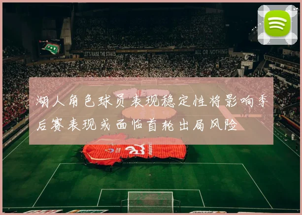 湖人角色球员表现稳定性将影响季后赛表现或面临首轮出局风险