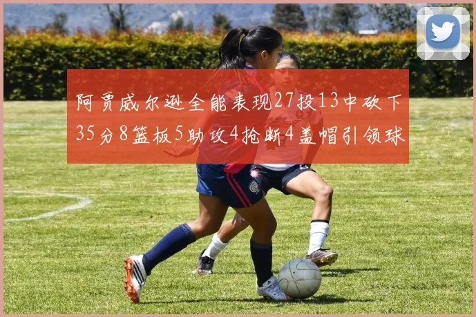 阿贾威尔逊全能表现27投13中砍下35分8篮板5助攻4抢断4盖帽引领球队胜利