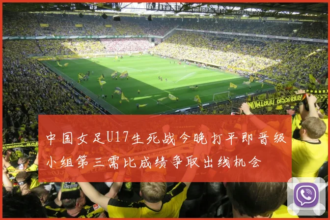 中国女足U17生死战今晚打平即晋级小组第三需比成绩争取出线机会
