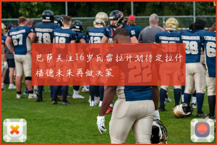 巴萨关注16岁瓦雷拉计划待定拉什福德未来再做决策