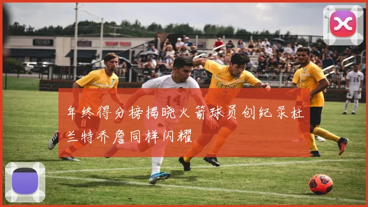 年终得分榜揭晓火箭球员创纪录杜兰特乔詹同样闪耀