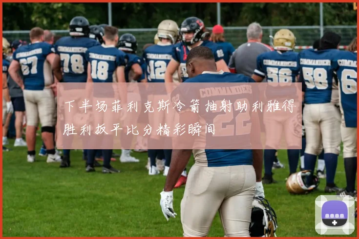 下半场菲利克斯冷箭抽射助利雅得胜利扳平比分精彩瞬间