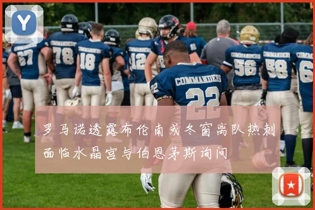 罗马诺透露布伦南或冬窗离队热刺面临水晶宫与伯恩茅斯询问