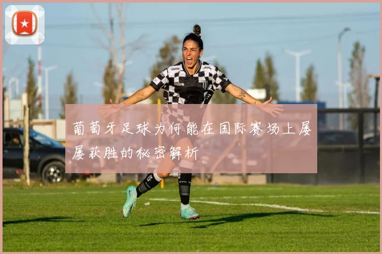 葡萄牙足球为何能在国际赛场上屡屡获胜的秘密解析