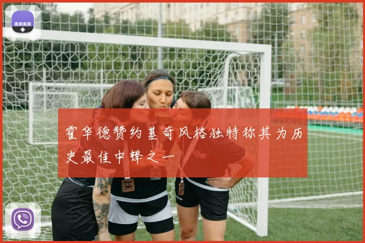 霍华德赞约基奇风格独特称其为历史最佳中锋之一