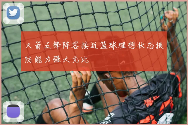 火箭五锋阵容接近篮球理想状态换防能力强大无比