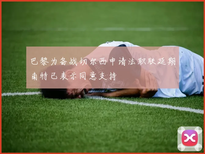巴黎为备战切尔西申请法职联延期南特已表示同意支持