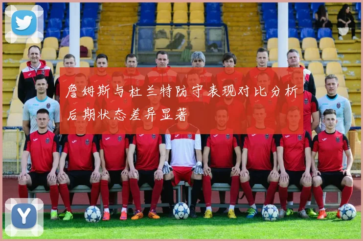 詹姆斯与杜兰特防守表现对比分析后期状态差异显著